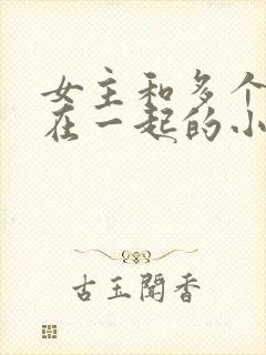 女主和多个男主在一起的小说