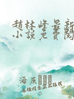 赵林峰最新章节小说免费阅读