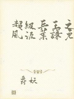 超级兵王之官路风流叶谦免费阅读