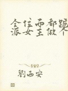 全位面都跪求反派女主做个人免费全本阅读