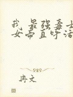 我 最强毒士 女帝直呼活阎王