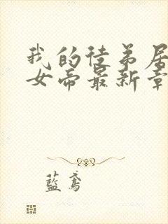 我的徒弟居然是女帝最新章节列表