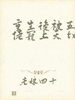 重生后被五个大佬宠上天 txt下载