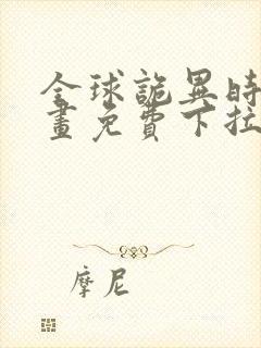 全球诡异时代漫画免费下拉式六漫画