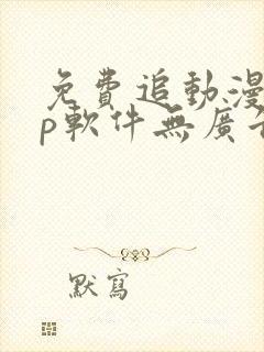 免费追动漫app软件无广告无病毒下载