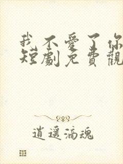 我不爱了你随意短剧免费观看全集高清