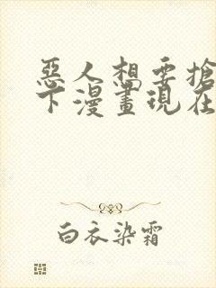 恶人想要抢救一下漫画现在免费看