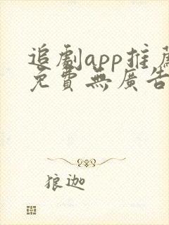 追剧app推荐免费无广告下载