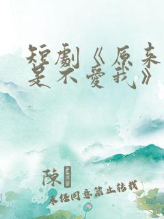 短剧《原来你只是不爱我》在线观看