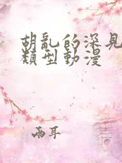 胡乱的深见君同类型动漫