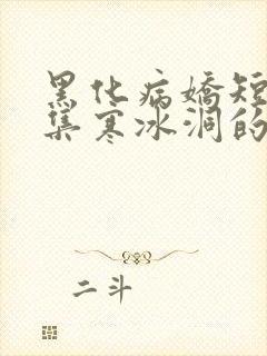 黑化病娇短篇合集寒冰洞的绮罗翼