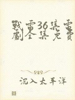 战雷36集电视剧全集免费观看