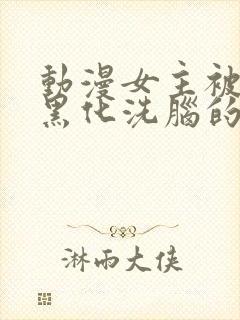 动漫女主被反派黑化洗脑的视频