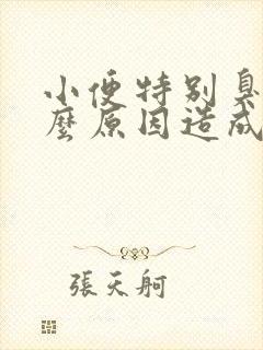 小便特别臭是什么原因造成的