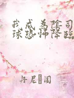 我成为阴司后全球恐怖降临了小说笔趣阁