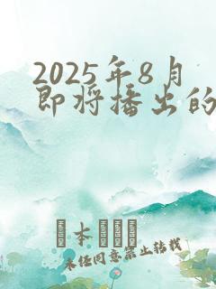 2025年8月即将播出的新剧