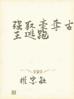 强取豪夺古言女主逃跑