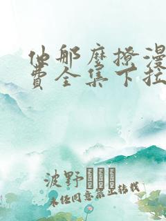 他那么撩漫画免费全集下拉式漫画