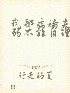 我那病娇夫君柔弱不能自理全文在线阅读