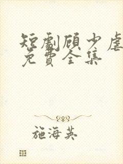 短剧顾少虐三儿免费全集