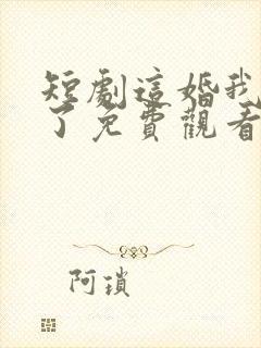 短剧这婚我不结了免费观看全集