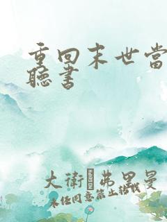 重回末世当大佬听书