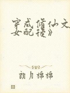 穿成修仙文炮灰女配后》