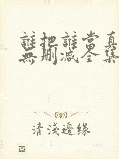 谁把谁当真漫画无删减全集