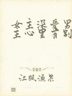 女主深爱男主男主心里有别人的虐心小说