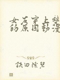 女友穿上双截式的原因动漫观看