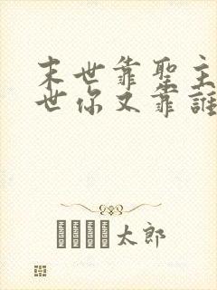 末世靠圣主那灭世你又靠谁呢小说