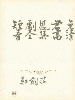 短剧凤君免费观看全集高清