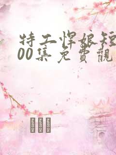 特工悍娘短剧100集免费观看