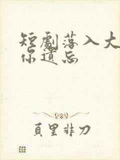 短剧落入大雾将你遗忘