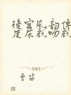 后宫风韵传大尺度床戏吻戏