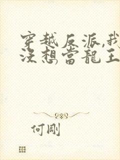 穿越反派,我真没想当龙王啊短剧