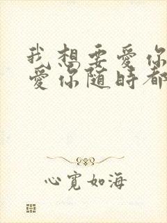 我想要爱你爱你爱你随时都在一起