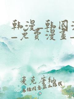 韩漫_韩国漫画_免费漫画_3d漫画