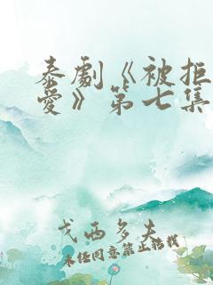 泰剧《被拒绝的爱》第七集