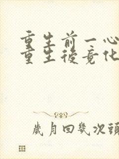 重生前一心逃离重生后竟化身乖巧甜妻