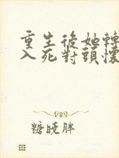 重生后她转身投入死对头怀抱剧情