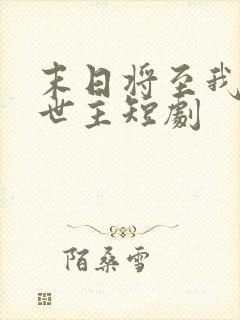 末日将至我成救世主短剧