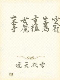 末世重生空间在手魔植为宠