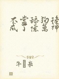 不当舔狗后,我成了亿万神豪小说