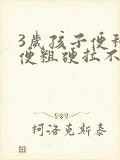 3岁孩子便秘大便粗硬拉不出来怎么办