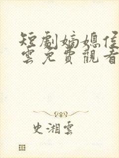 短剧嫡媳侯府风云免费观看