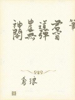 神农道君 笔趣阁无弹窗