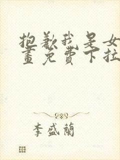 抱歉我是女主漫画免费下拉