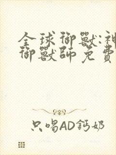 全球御兽:神级御兽师免费