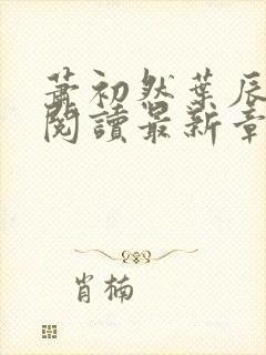 萧初然叶辰全文阅读最新章节